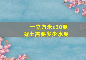 一立方米c30混凝土需要多少水泥