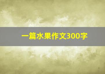 一篇水果作文300字