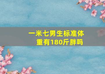 一米七男生标准体重有180斤胖吗