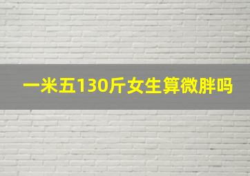 一米五130斤女生算微胖吗