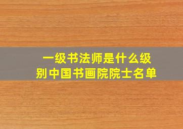 一级书法师是什么级别中国书画院院士名单