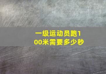 一级运动员跑100米需要多少秒