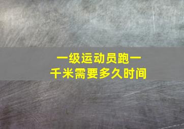 一级运动员跑一千米需要多久时间