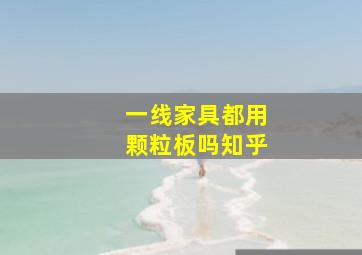 一线家具都用颗粒板吗知乎