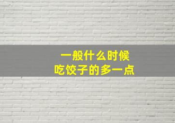 一般什么时候吃饺子的多一点