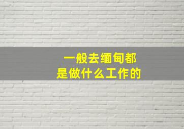 一般去缅甸都是做什么工作的