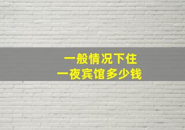 一般情况下住一夜宾馆多少钱