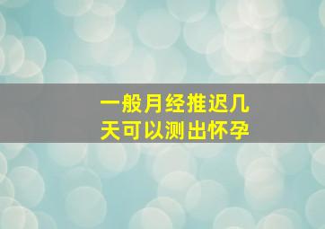 一般月经推迟几天可以测出怀孕