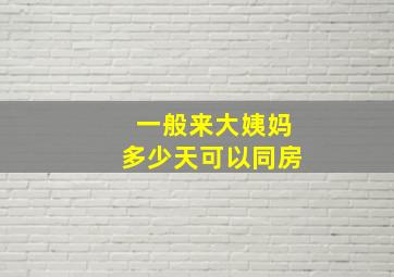 一般来大姨妈多少天可以同房