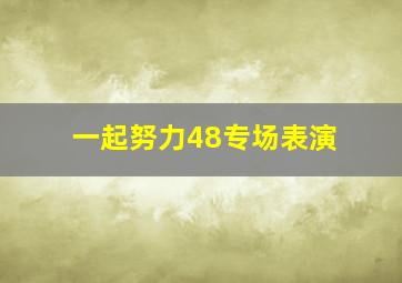 一起努力48专场表演