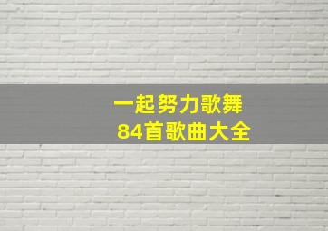 一起努力歌舞84首歌曲大全