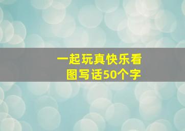 一起玩真快乐看图写话50个字