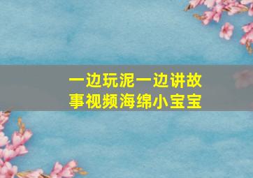 一边玩泥一边讲故事视频海绵小宝宝