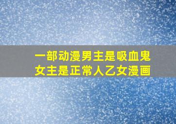 一部动漫男主是吸血鬼女主是正常人乙女漫画