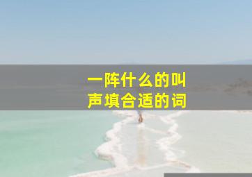 一阵什么的叫声填合适的词