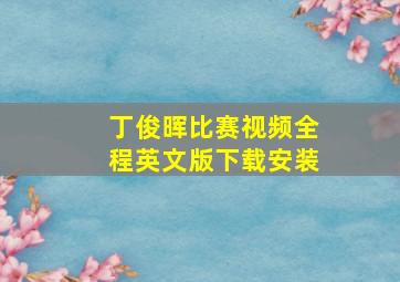 丁俊晖比赛视频全程英文版下载安装