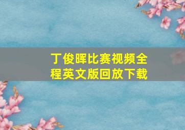 丁俊晖比赛视频全程英文版回放下载