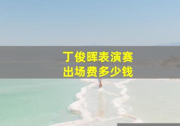 丁俊晖表演赛出场费多少钱