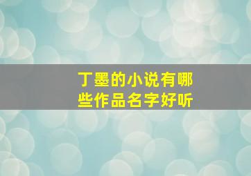 丁墨的小说有哪些作品名字好听