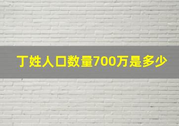 丁姓人口数量700万是多少