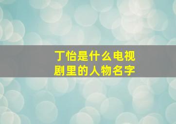 丁怡是什么电视剧里的人物名字