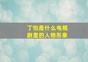 丁怡是什么电视剧里的人物形象