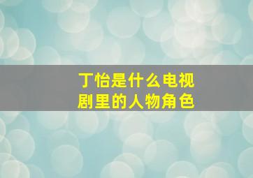 丁怡是什么电视剧里的人物角色