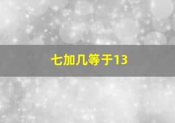 七加几等于13