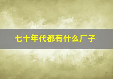 七十年代都有什么厂子