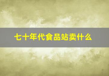 七十年代食品站卖什么