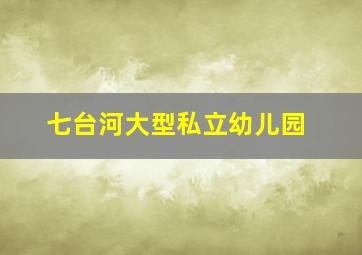 七台河大型私立幼儿园