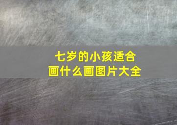 七岁的小孩适合画什么画图片大全