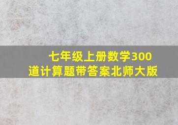 七年级上册数学300道计算题带答案北师大版