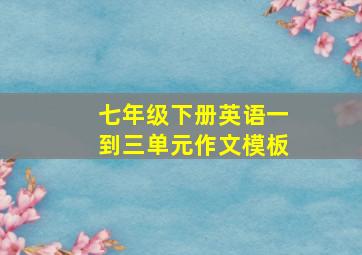 七年级下册英语一到三单元作文模板