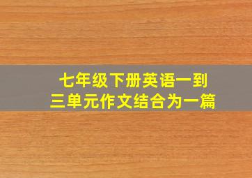 七年级下册英语一到三单元作文结合为一篇