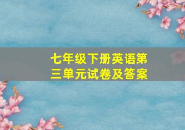 七年级下册英语第三单元试卷及答案