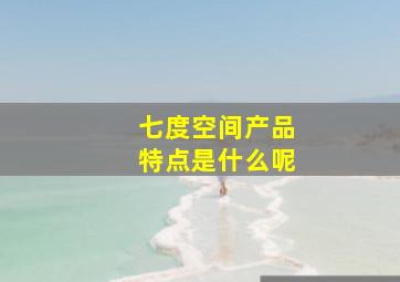 七度空间产品特点是什么呢