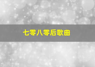 七零八零后歌曲