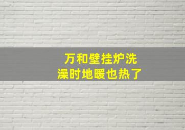 万和壁挂炉洗澡时地暖也热了