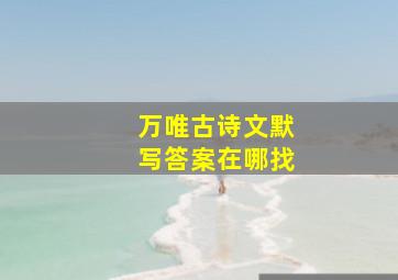 万唯古诗文默写答案在哪找