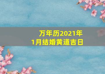 万年历2021年1月结婚黄道吉日