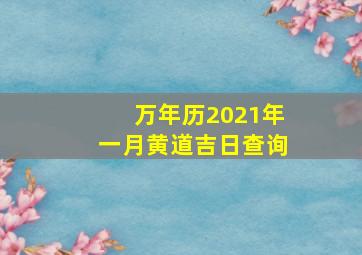 万年历2021年一月黄道吉日查询