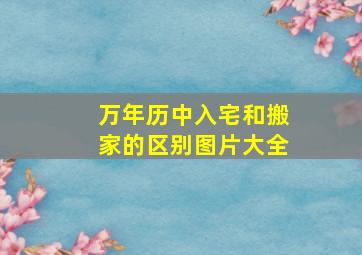 万年历中入宅和搬家的区别图片大全