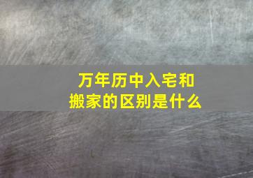 万年历中入宅和搬家的区别是什么