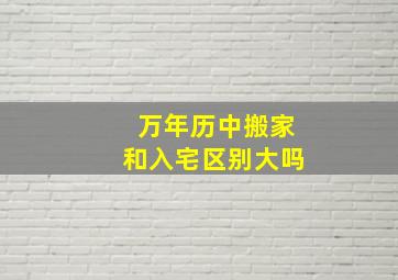 万年历中搬家和入宅区别大吗