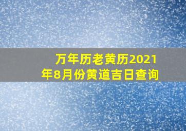 万年历老黄历2021年8月份黄道吉日查询