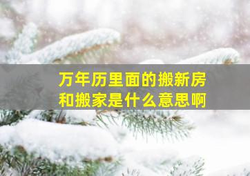 万年历里面的搬新房和搬家是什么意思啊