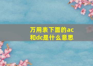 万用表下面的ac和dc是什么意思