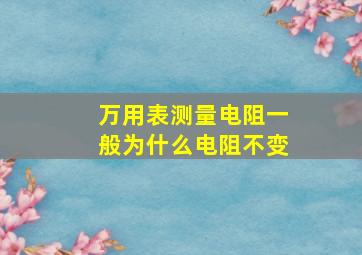 万用表测量电阻一般为什么电阻不变