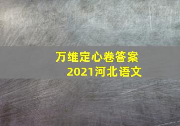 万维定心卷答案2021河北语文